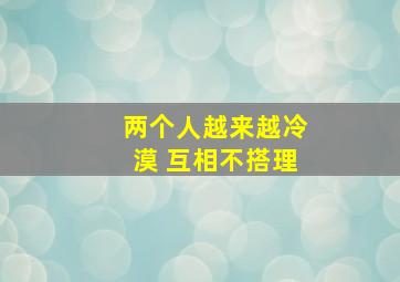 两个人越来越冷漠 互相不搭理